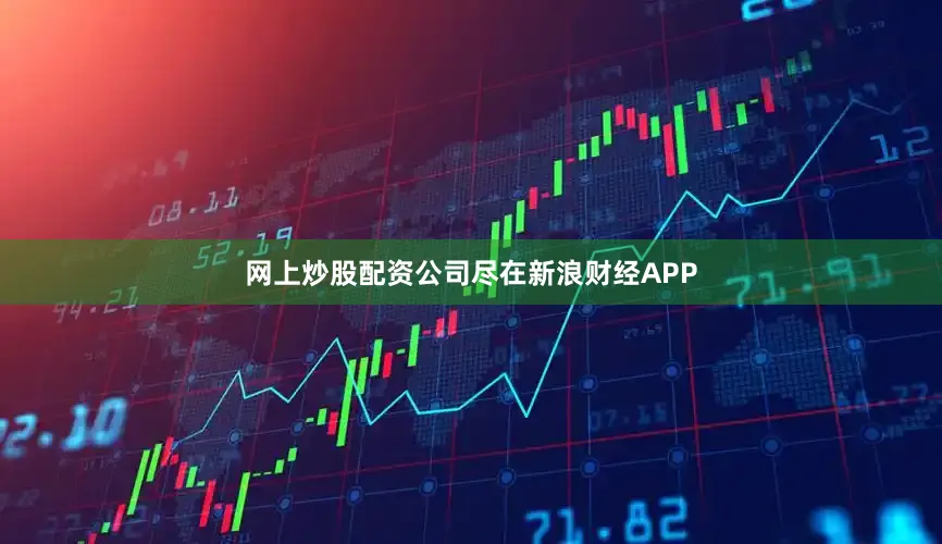 网上炒股配资公司尽在新浪财经APP