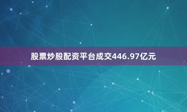 股票炒股配资平台成交446.97亿元