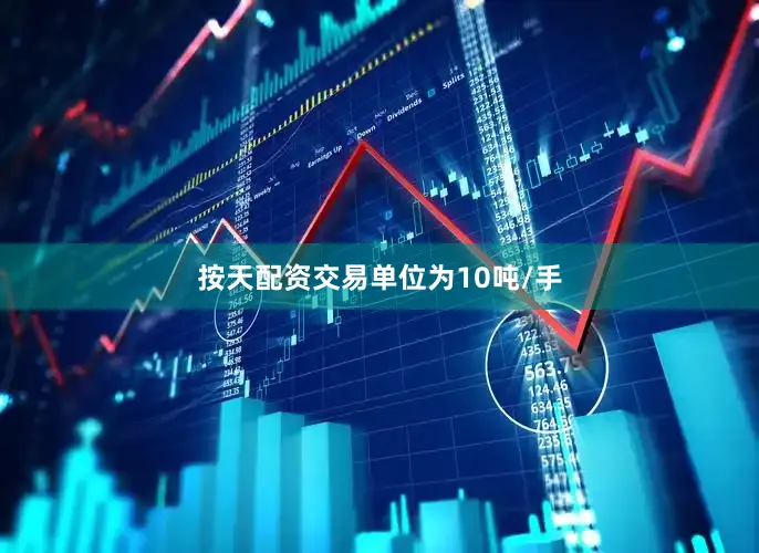 按天配资交易单位为10吨/手