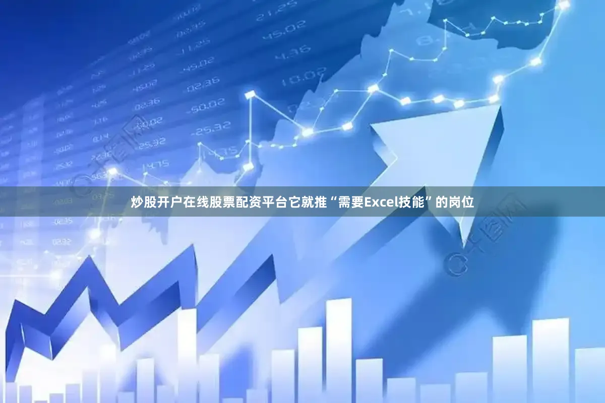 炒股开户在线股票配资平台它就推“需要Excel技能”的岗位