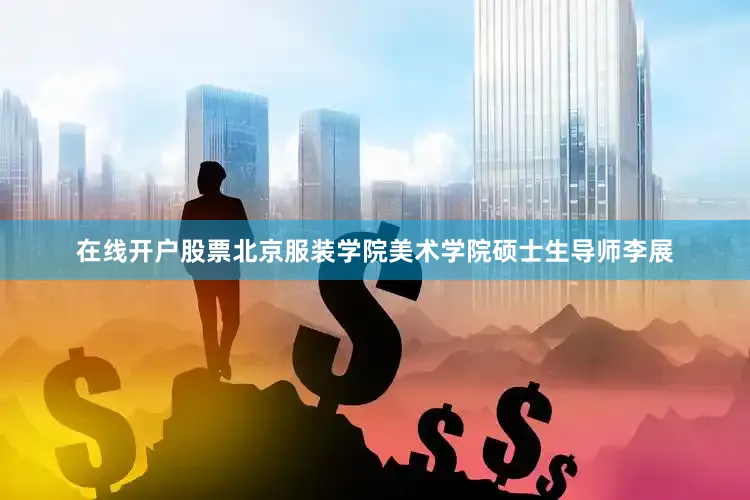 在线开户股票北京服装学院美术学院硕士生导师李展