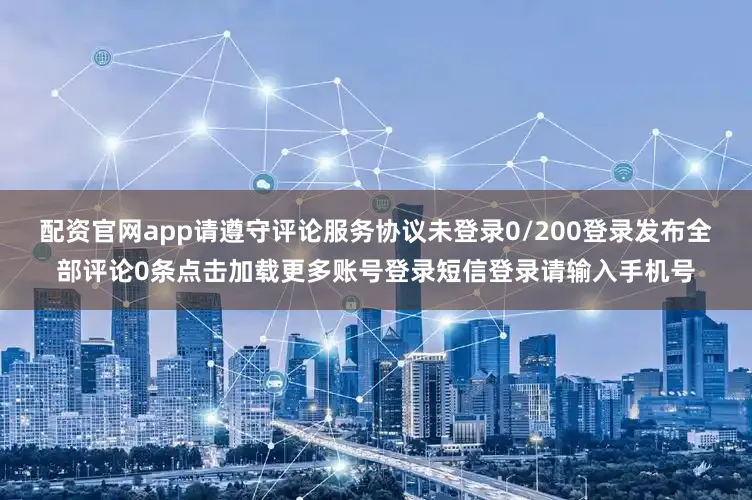 配资官网app请遵守评论服务协议未登录0/200登录发布全部评论0条点击加载更多账号登录短信登录请输入手机号