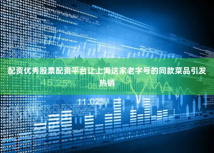 配资优秀股票配资平台让上海这家老字号的同款菜品引发热销
