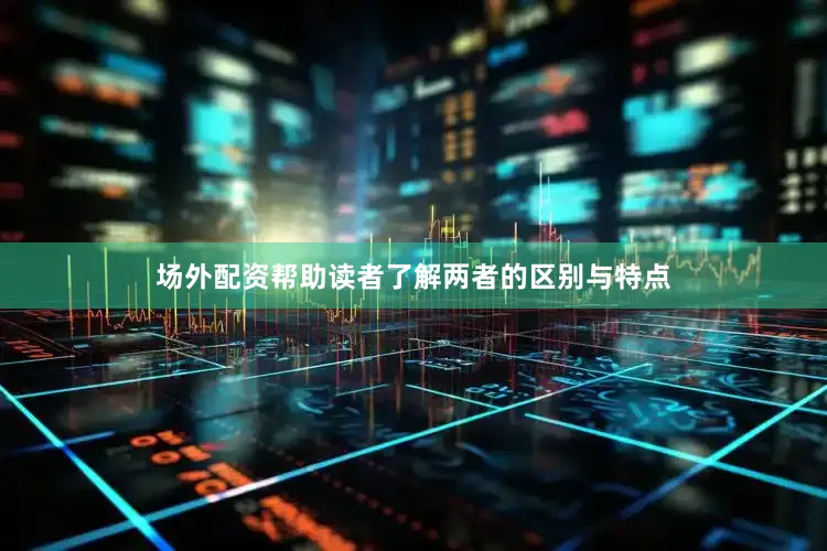 场外配资帮助读者了解两者的区别与特点