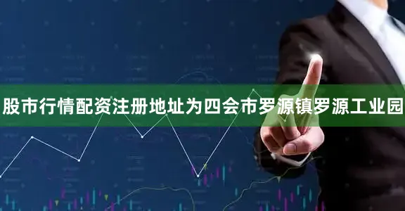 股市行情配资注册地址为四会市罗源镇罗源工业园