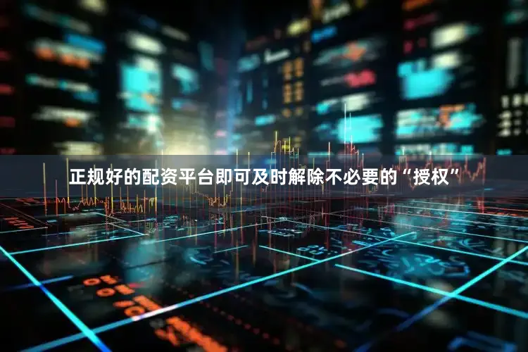 正规好的配资平台即可及时解除不必要的“授权”