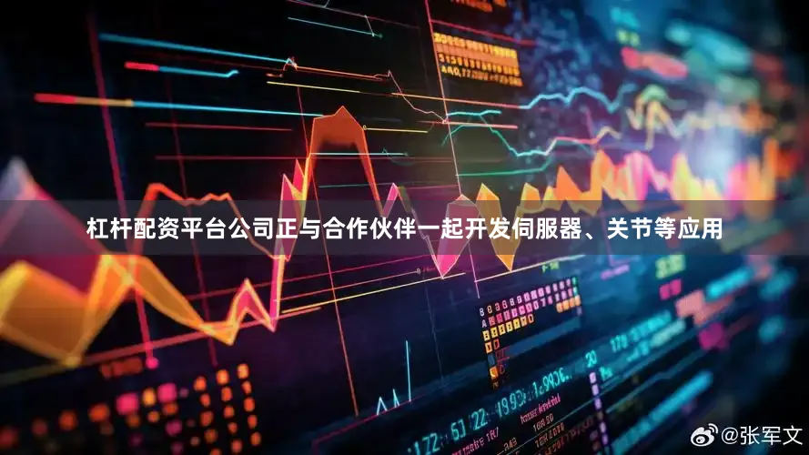 杠杆配资平台公司正与合作伙伴一起开发伺服器、关节等应用