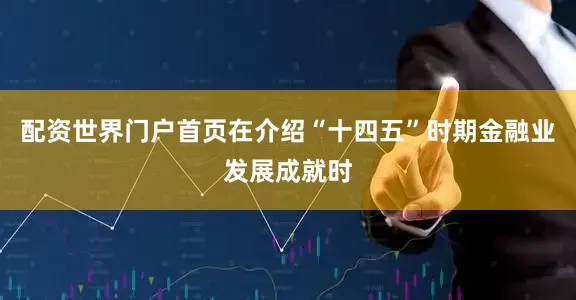 配资世界门户首页在介绍“十四五”时期金融业发展成就时