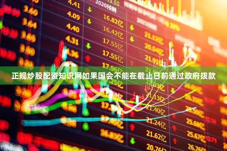 正规炒股配资知识网如果国会不能在截止日前通过政府拨款