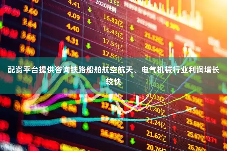 配资平台提供咨询铁路船舶航空航天、电气机械行业利润增长较快