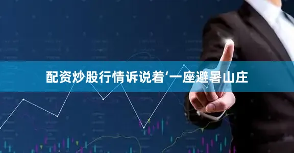 配资炒股行情诉说着‘一座避暑山庄