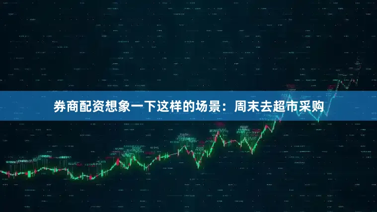 券商配资想象一下这样的场景：周末去超市采购
