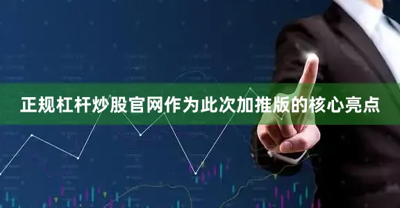 正规杠杆炒股官网作为此次加推版的核心亮点
