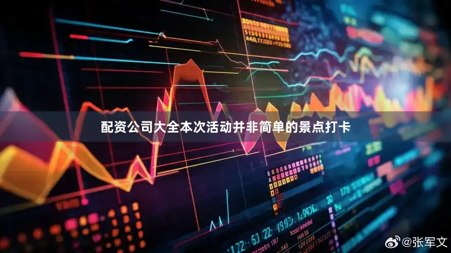 配资公司大全本次活动并非简单的景点打卡