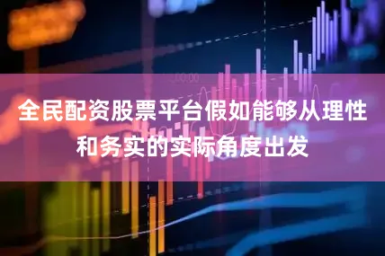 全民配资股票平台假如能够从理性和务实的实际角度出发