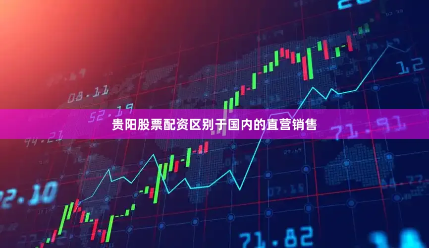 贵阳股票配资区别于国内的直营销售