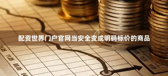 配资世界门户官网当安全变成明码标价的商品